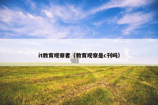 it教育观察者（教育观察是c刊吗）
