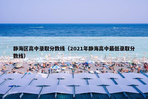 静海区高中录取分数线（2021年静海高中最低录取分数线）