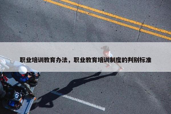 职业培训教育办法，职业教育培训制度的判别标准