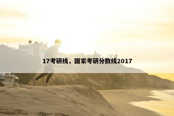17考研线，国家考研分数线2017