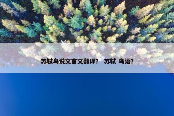 苏轼鸟说文言文翻译？ 苏轼 鸟语？