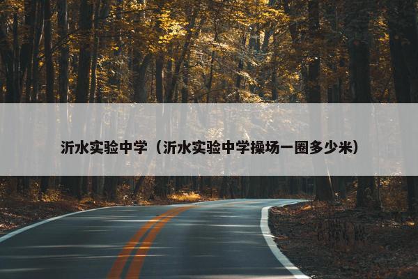 沂水实验中学（沂水实验中学操场一圈多少米）