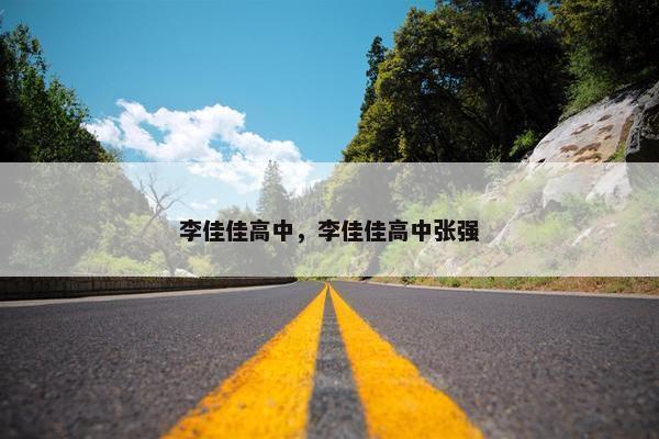李佳佳高中，李佳佳高中张强