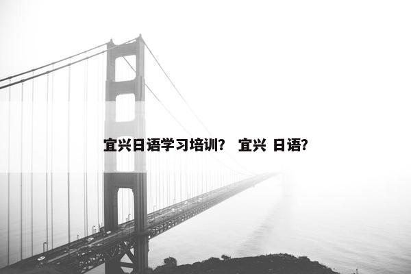 宜兴日语学习培训？ 宜兴 日语？