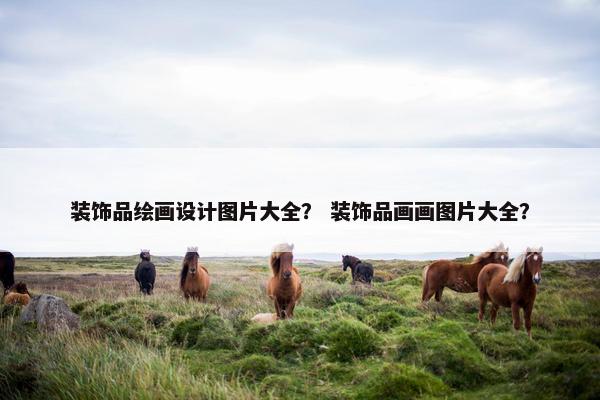 装饰品绘画设计图片大全？ 装饰品画画图片大全？