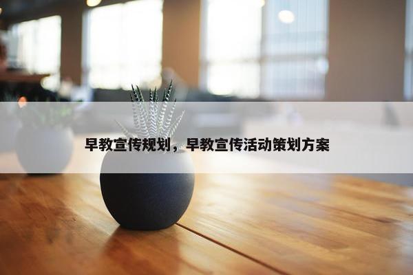 早教宣传规划，早教宣传活动策划方案
