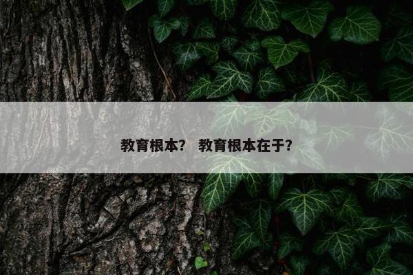 教育根本？ 教育根本在于？