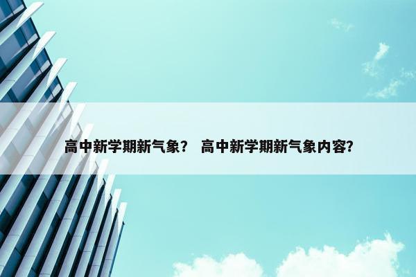高中新学期新气象？ 高中新学期新气象内容？