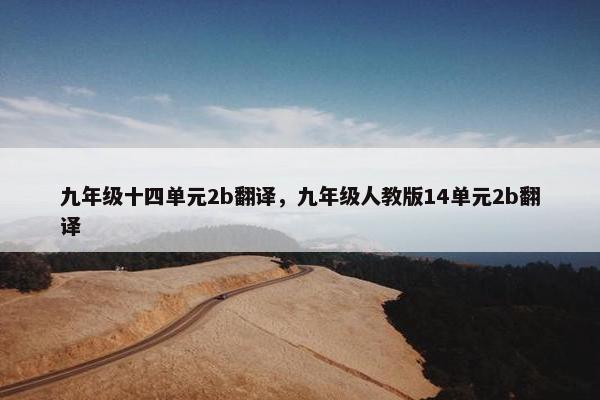 九年级十四单元2b翻译，九年级人教版14单元2b翻译