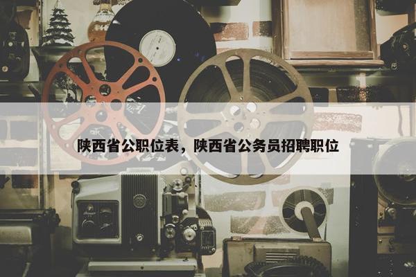 陕西省公职位表，陕西省公务员招聘职位