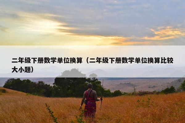 二年级下册数学单位换算（二年级下册数学单位换算比较大小题）