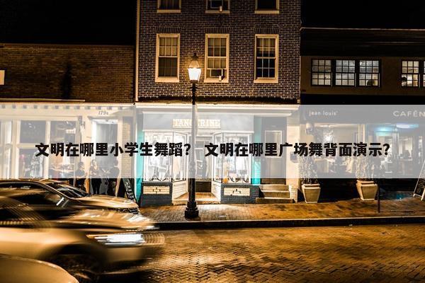 文明在哪里小学生舞蹈？ 文明在哪里广场舞背面演示？