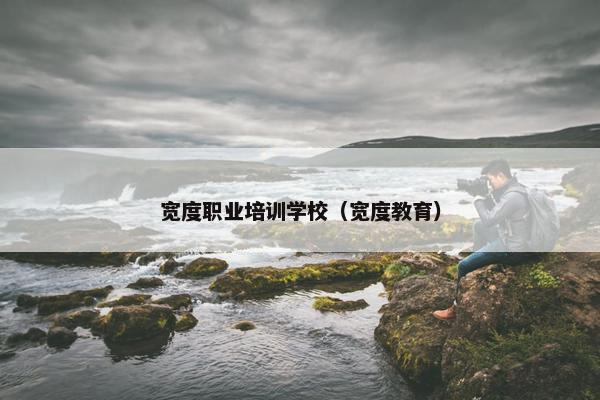宽度职业培训学校（宽度教育）