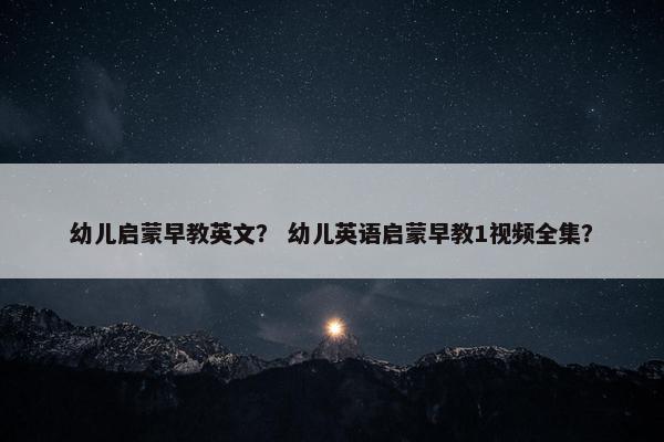 幼儿启蒙早教英文？ 幼儿英语启蒙早教1视频全集？
