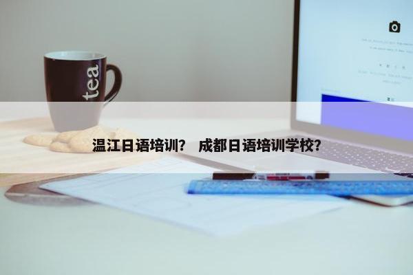 温江日语培训？ 成都日语培训学校？