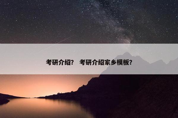 考研介绍？ 考研介绍家乡模板？