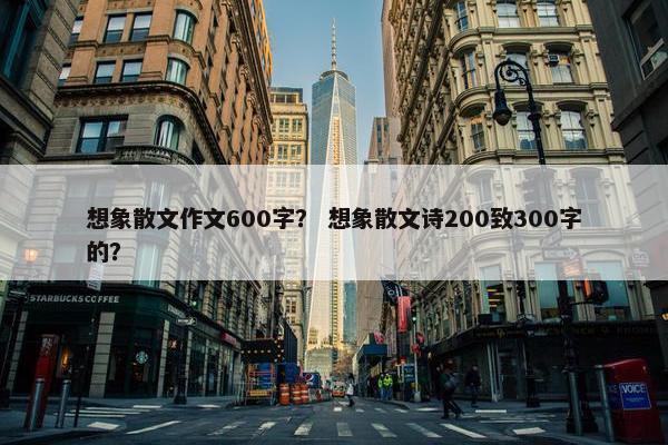 想象散文作文600字？ 想象散文诗200致300字的？