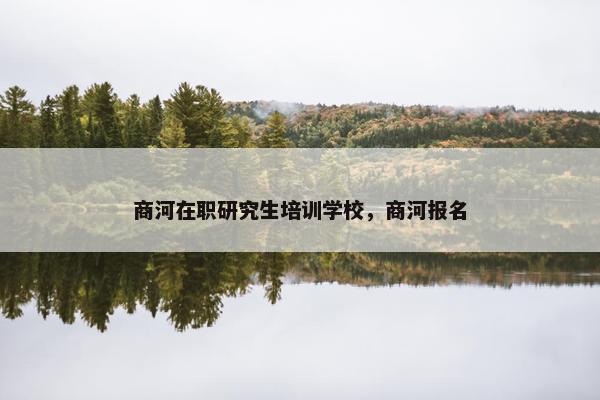 商河在职研究生培训学校，商河报名