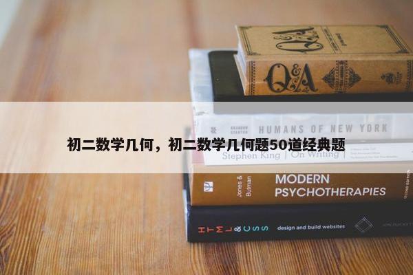 初二数学几何，初二数学几何题50道经典题