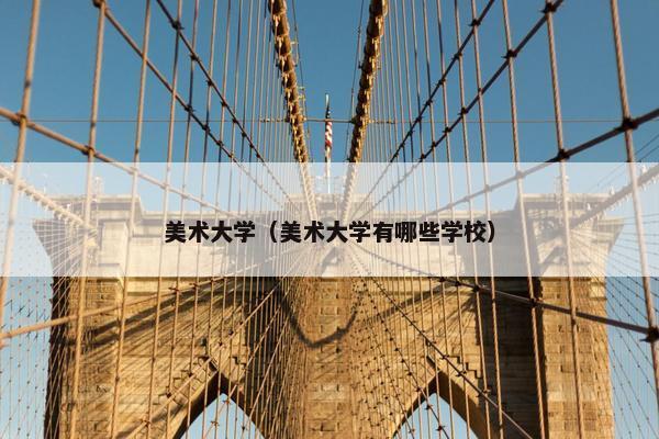 美术大学（美术大学有哪些学校）