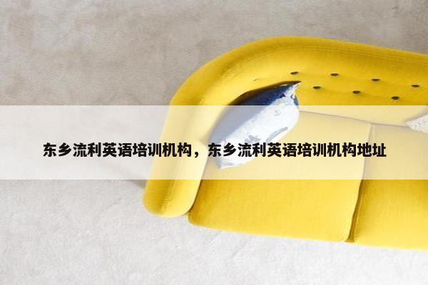 东乡流利英语培训机构，东乡流利英语培训机构地址