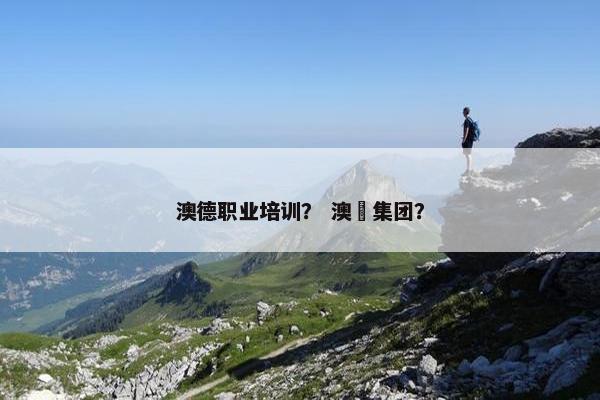 澳德职业培训？ 澳徳集团？