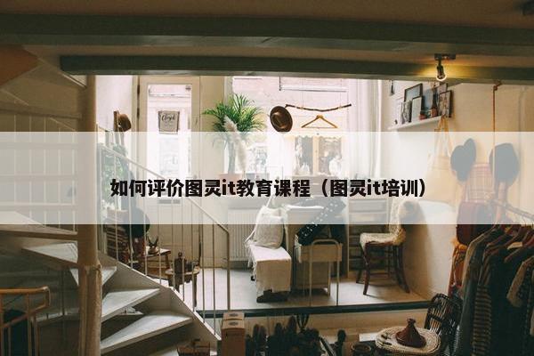 如何评价图灵it教育课程（图灵it培训）