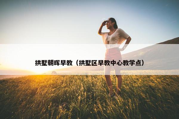 拱墅朝晖早教（拱墅区早教中心教学点）