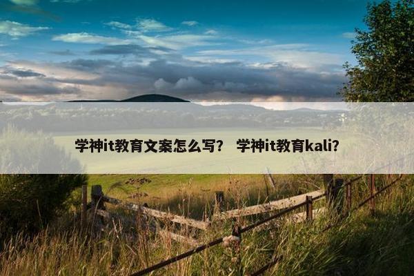 学神it教育文案怎么写？ 学神it教育kali？