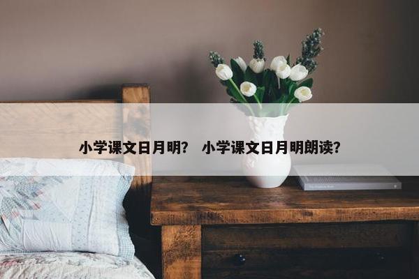 小学课文日月明？ 小学课文日月明朗读？