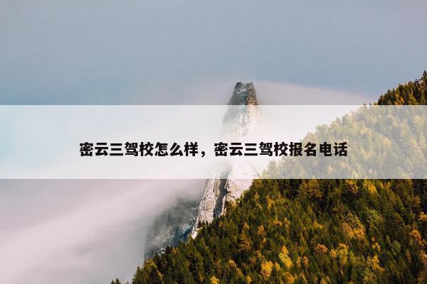 密云三驾校怎么样，密云三驾校报名电话