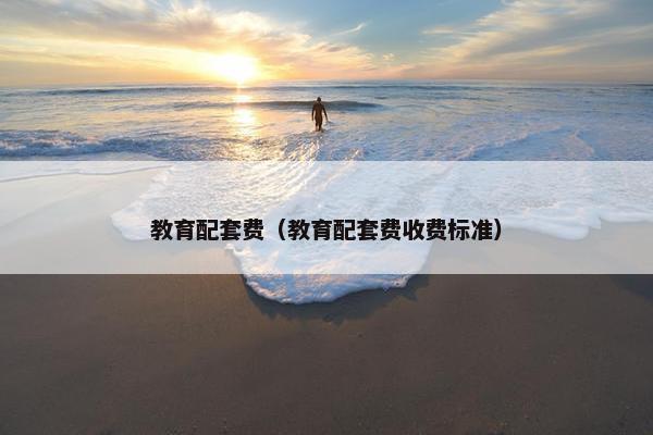 教育配套费（教育配套费收费标准）