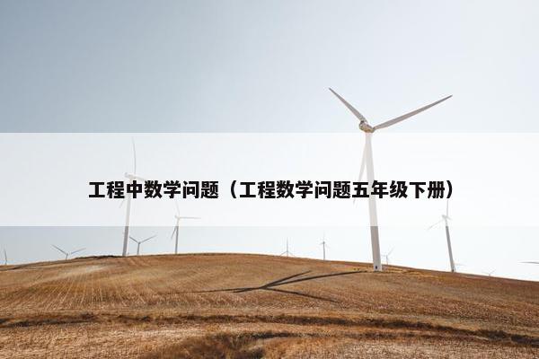 工程中数学问题（工程数学问题五年级下册）
