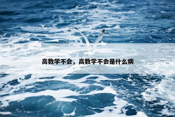 高数学不会，高数学不会是什么病