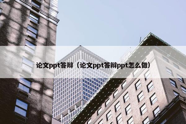 论文ppt答辩（论文ppt答辩ppt怎么做）