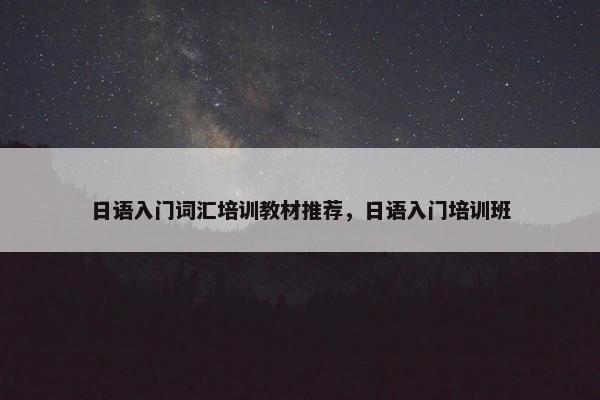 日语入门词汇培训教材推荐，日语入门培训班