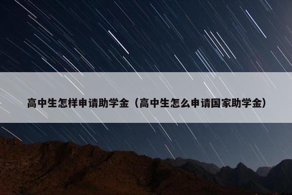 高中生怎样申请助学金（高中生怎么申请国家助学金）