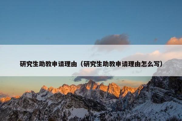 研究生助教申请理由（研究生助教申请理由怎么写）