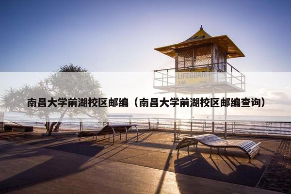 南昌大学前湖校区邮编（南昌大学前湖校区邮编查询）