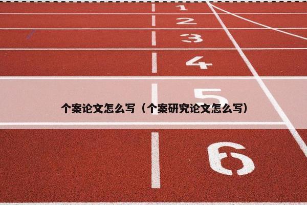 个案论文怎么写（个案研究论文怎么写）