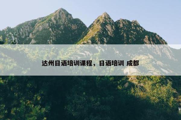 达州日语培训课程，日语培训 成都