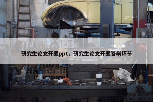 研究生论文开题ppt，研究生论文开题答辩环节