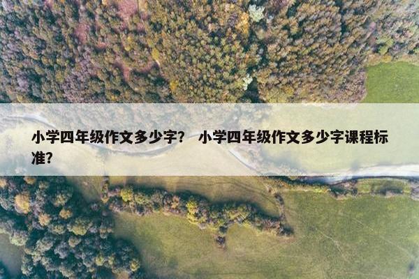 小学四年级作文多少字？ 小学四年级作文多少字课程标准？