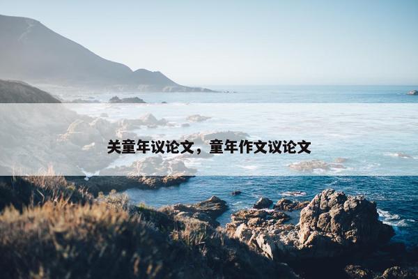 关童年议论文，童年作文议论文