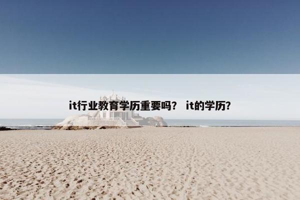 it行业教育学历重要吗？ it的学历？