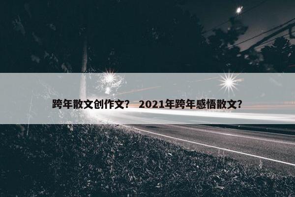 跨年散文创作文？ 2021年跨年感悟散文？