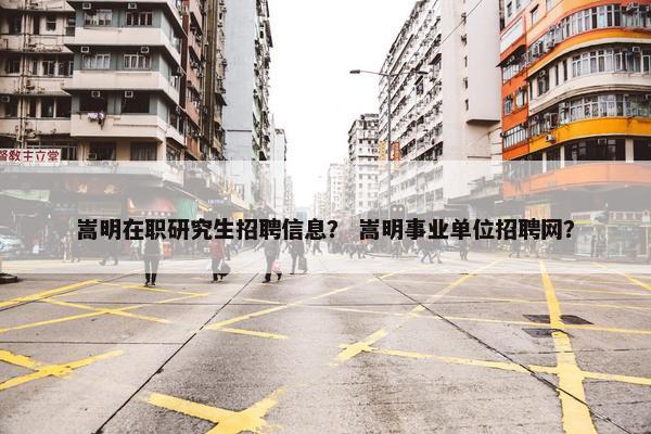 嵩明在职研究生招聘信息？ 嵩明事业单位招聘网？