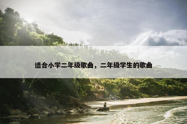 适合小学二年级歌曲，二年级学生的歌曲