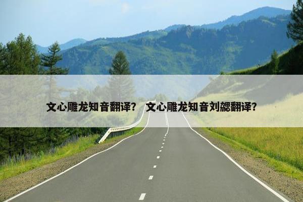 文心雕龙知音翻译？ 文心雕龙知音刘勰翻译？