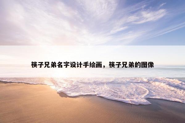 筷子兄弟名字设计手绘画，筷子兄弟的图像